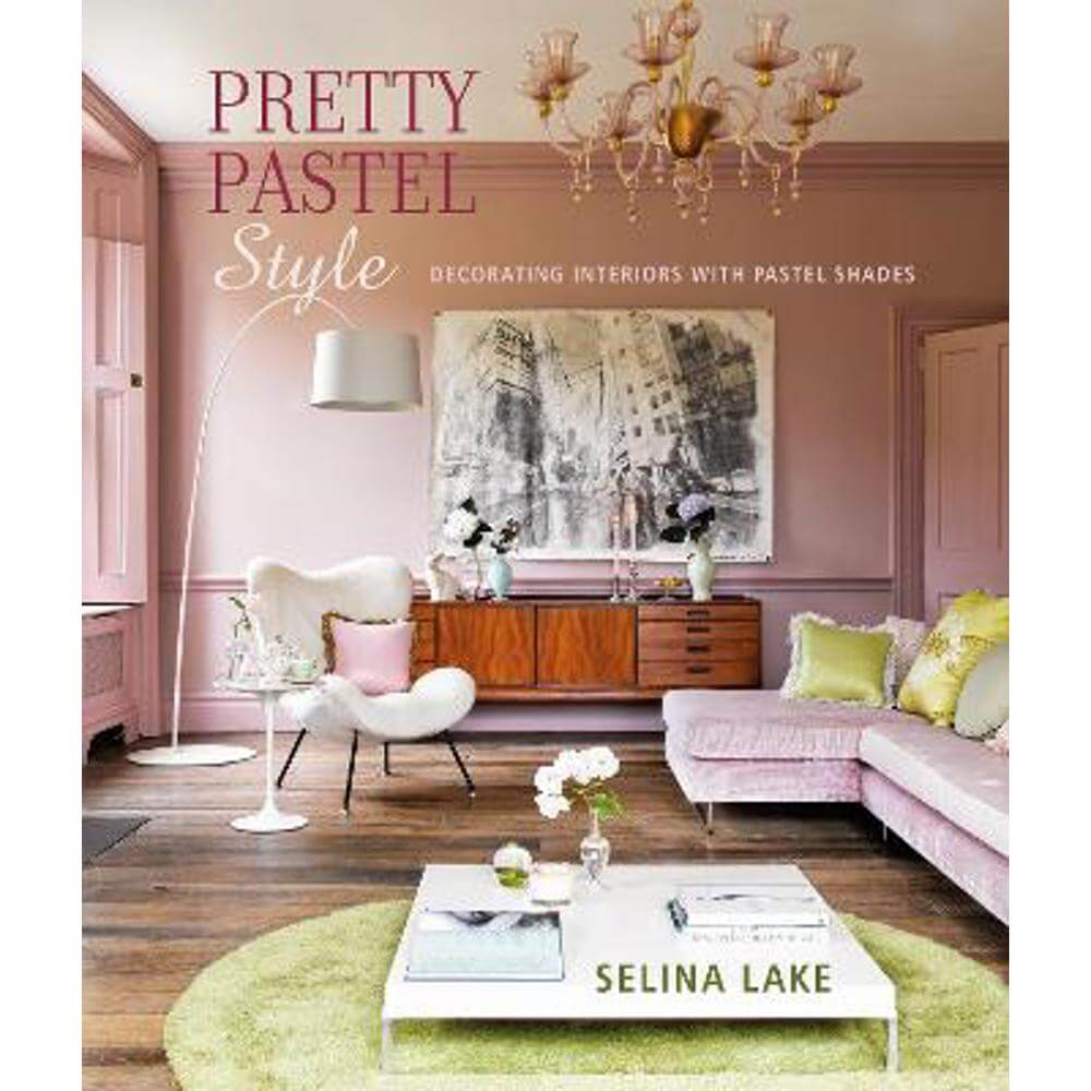 Pretty Pastel Style: Decorating Interiors with Pastel Shades (Hardback) - Selina Lake
